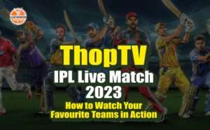 ThopTV IPL Live 2023: The Ultimate Way to Watch IPL Matches
